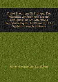 Traite Theorique Et Pratique Des Maladies Veneriennes: Lecons Cliniques Sur Les Affections Blennorrhagiques, Le Chancre, Et La Syphilis (French Edition)