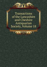 Transactions of the Lancashire and Cheshire Antiquarian Society, Volume 18