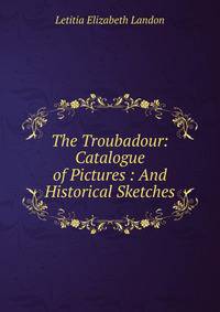 The Troubadour: Catalogue of Pictures : And Historical Sketches