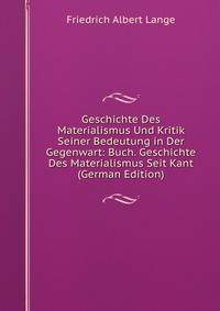 Geschichte Des Materialismus Und Kritik Seiner Bedeutung in Der Gegenwart: Buch. Geschichte Des Materialismus Seit Kant (German Edition)
