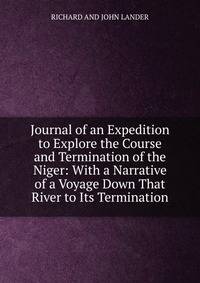 Journal of an Expedition to Explore the Course and Termination of the Niger: With a Narrative of a Voyage Down That River to Its Termination