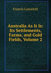 Australia As It Is: Its Settlements, Farms, and Gold Fields, Volume 2