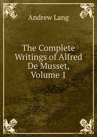 The Complete Writings of Alfred De Musset, Volume 1