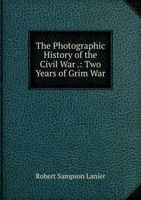 The Photographic History of the Civil War .: Two Years of Grim War