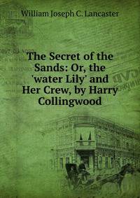 The Secret of the Sands: Or, the 'water Lily' and Her Crew, by Harry Collingwood