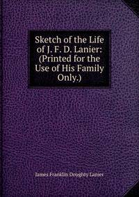 Sketch of the Life of J. F. D. Lanier: (Printed for the Use of His Family Only.)