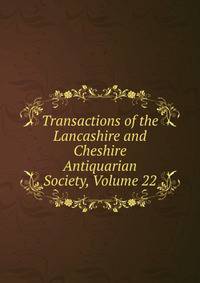 Transactions of the Lancashire and Cheshire Antiquarian Society, Volume 22