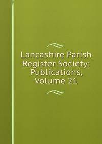 Lancashire Parish Register Society: Publications, Volume 21
