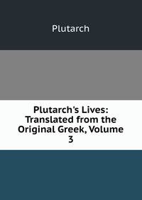 Plutarch's Lives: Translated from the Original Greek, Volume 3