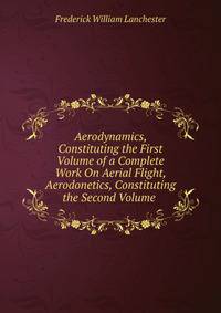 Aerodynamics, Constituting the First Volume of a Complete Work On Aerial Flight, Aerodonetics, Constituting the Second Volume .