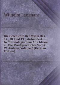 Die Geschichte Der Musik Des 17., 18. Und 19. Jahrhunderts: In Chronologischem Anschlusse an Die Musikgeschichte Von A. W. Ambros, Volume 2 (German Edition)