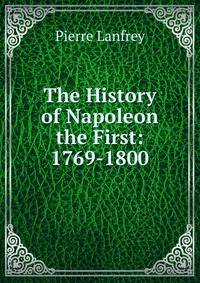 The History of Napoleon the First: 1769-1800