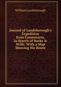 Journal of Landsborough's Expedition from Carpentaria, in Search of Burke &amp; Wills: With a Map Showing His Route