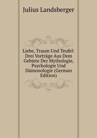 Liebe, Traum Und Teufel: Drei Vortrage Aus Dem Gebiete Der Mythologie, Psychologie Und Damonologie (German Edition)