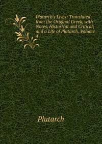 Plutarch's Lives: Translated from the Original Greek, with Notes, Historical and Critical; and a Life of Plutarch, Volume 4