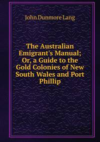 The Australian Emigrant's Manual; Or, a Guide to the Gold Colonies of New South Wales and Port Phillip