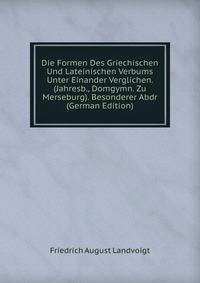 Die Formen Des Griechischen Und Lateinischen Verbums Unter Einander Verglichen. (Jahresb., Domgymn. Zu Merseburg). Besonderer Abdr (German Edition)