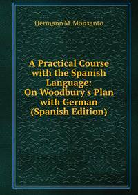 A Practical Course with the Spanish Language: On Woodbury's Plan with German (Spanish Edition)