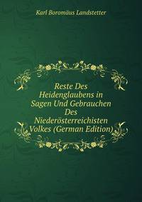 Reste Des Heidenglaubens in Sagen Und Gebrauchen Des Niederosterreichisten Volkes (German Edition)