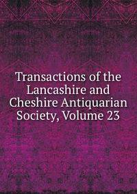Transactions of the Lancashire and Cheshire Antiquarian Society, Volume 23