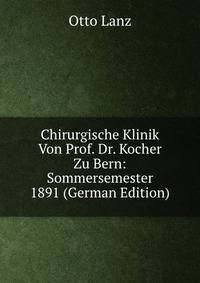Chirurgische Klinik Von Prof. Dr. Kocher Zu Bern: Sommersemester 1891 (German Edition)