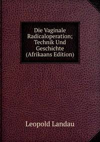Die Vaginale Radicaloperation; Technik Und Geschichte (Afrikaans Edition)