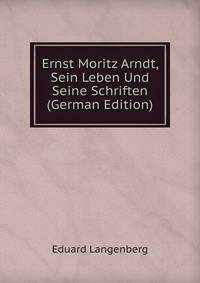 Ernst Moritz Arndt, Sein Leben Und Seine Schriften (German Edition)
