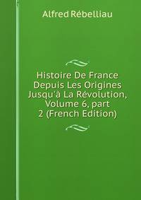 Histoire De France Depuis Les Origines Jusqu'? La R?volution, Volume 6, part 2 (French Edition)