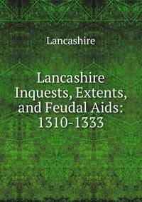 Lancashire Inquests, Extents, and Feudal Aids: 1310-1333