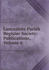 Lancashire Parish Register Society: Publications, Volume 6
