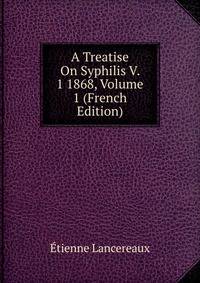 A Treatise On Syphilis V. 1 1868, Volume 1 (French Edition)