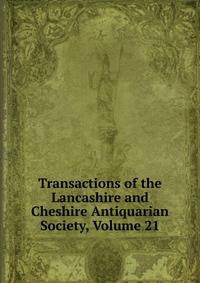 Transactions of the Lancashire and Cheshire Antiquarian Society, Volume 21