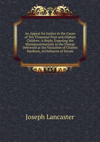 An Appeal for Justice in the Cause of Ten Thousand Poor and Orphan Children: A Reply, Exposing the Misrepresentations in the Charge Delivered at the Visitation of Charles Daubeny, Archdeacon of Sarum