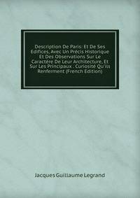Description De Paris: Et De Ses Edifices, Avec Un Pr?cis Historique Et Des Observations Sur Le Caract?re De Leur Architecture, Et Sur Les Principaux . Curiosit? Qu'ils Renferment (French Edition)