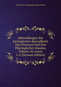 Abhandlungen Zur Geologischen Specialkarte Von Preussen Und Den Th?ringischen Staaten, Volume 10, issues 1-2 (German Edition)