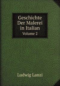 Geschichte Der Malerei in Italian Vom Wrederaufleben Der Kunst Bis Ende Des Achtzehnten Jako Hunderts, Volume 2 (German Edition)