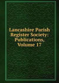 Lancashire Parish Register Society: Publications, Volume 17