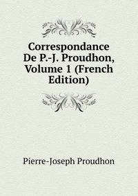 Correspondance De P.-J. Proudhon, Volume 1 (French Edition)