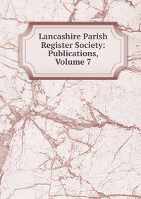 Lancashire Parish Register Society: Publications, Volume 7