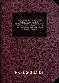 Dr. Karl Schmidt's Geschichte Der P?dagogik: Dargestellt in Weltgeschichtlicher Entwicklung Und Im Organischen Zusammenhang Mit Dem Kulturleben Der V?lker, Volume 1 (German Edition)