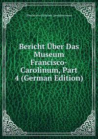Bericht Uber Das Museum Francisco-Carolinum, Part 4 (German Edition)