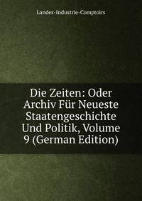 Die Zeiten: Oder Archiv Fur Neueste Staatengeschichte Und Politik, Volume 9 (German Edition)