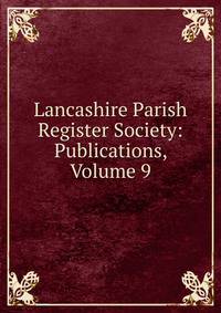 Lancashire Parish Register Society: Publications, Volume 9
