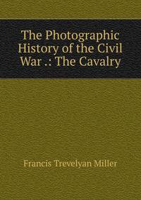 The Photographic History of the Civil War .: The Cavalry