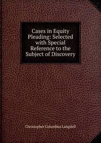 Cases in Equity Pleading: Selected with Special Reference to the Subject of Discovery