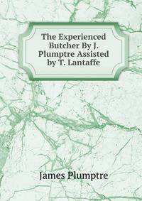 The Experienced Butcher By J. Plumptre Assisted by T. Lantaffe.