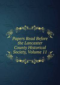 Papers Read Before the Lancaster County Historical Society, Volume 11