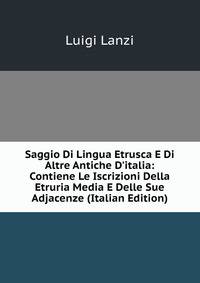 Saggio Di Lingua Etrusca E Di Altre Antiche D'italia: Contiene Le Iscrizioni Della Etruria Media E Delle Sue Adjacenze (Italian Edition)