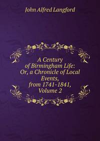 A Century of Birmingham Life: Or, a Chronicle of Local Events, from 1741-1841, Volume 2