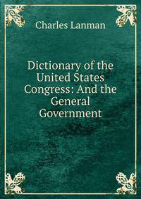 Dictionary of the United States Congress: And the General Government